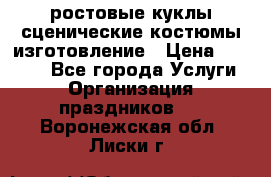 ростовые куклы.сценические костюмы.изготовление › Цена ­ 15 000 - Все города Услуги » Организация праздников   . Воронежская обл.,Лиски г.